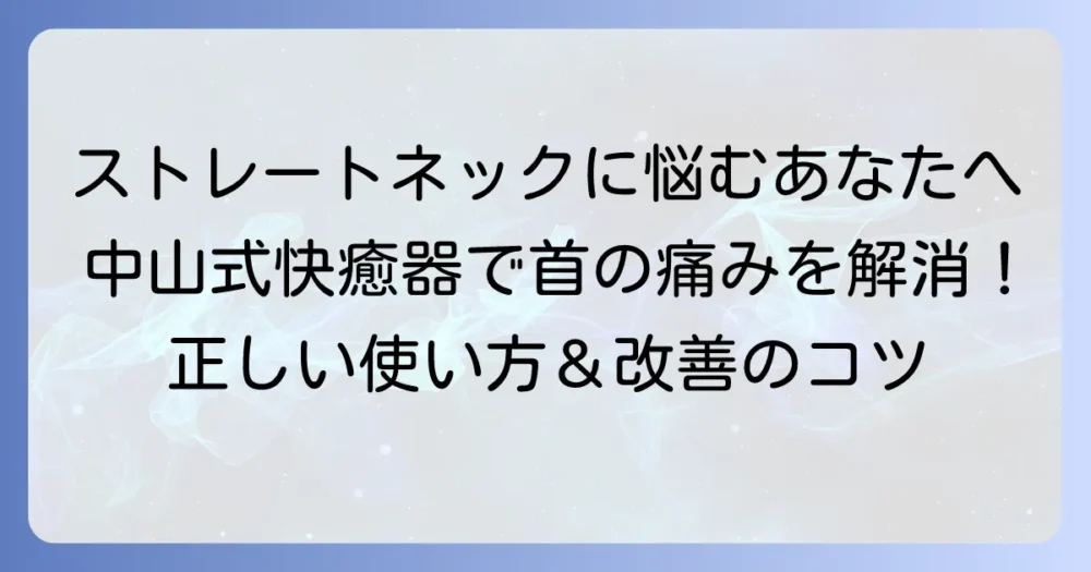 中山式快癒器はストレートネックに効果がある？正しい使い方と改善のコツを徹底解説