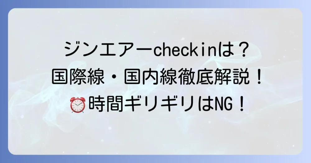 ジンエアーのチェックインは何時間前？国際線・国内線の手続き時間を徹底解説