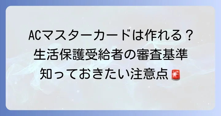 ACマスターカードの審査基準と生活保護受給者の状況