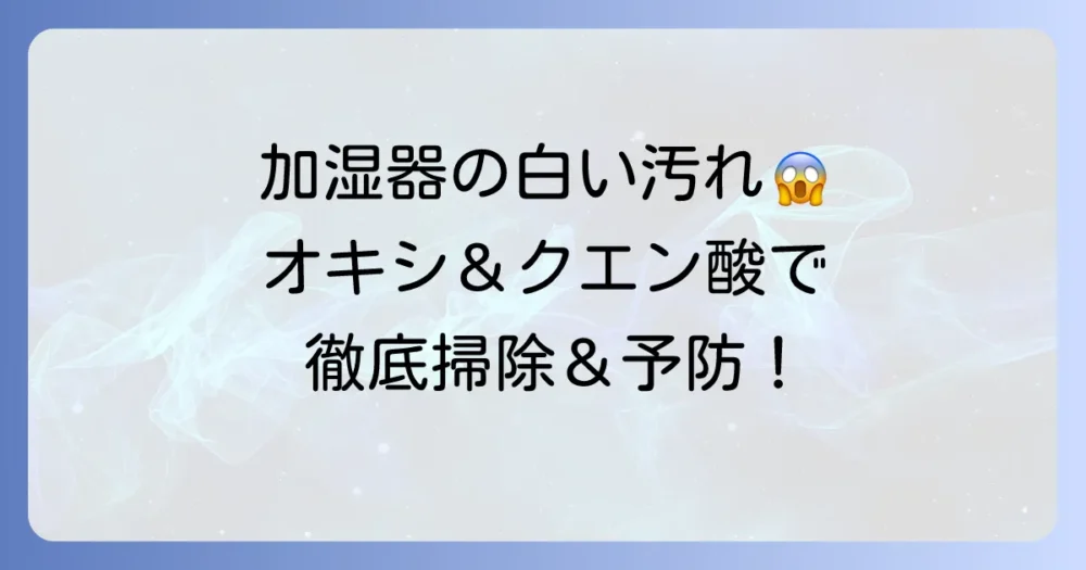加湿器のカルキ石化をオキシクリーンで解決？頑固な水垢を徹底除去する掃除方法