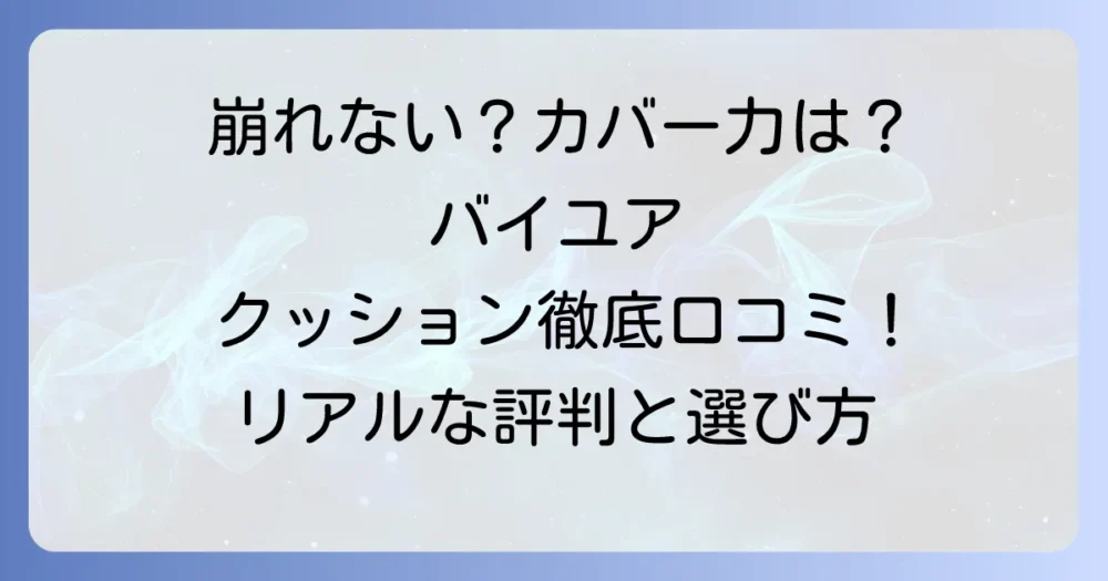 バイユア クッションファンデの口コミを徹底解説!崩れない?カバー力は?リアルな評判と選び方