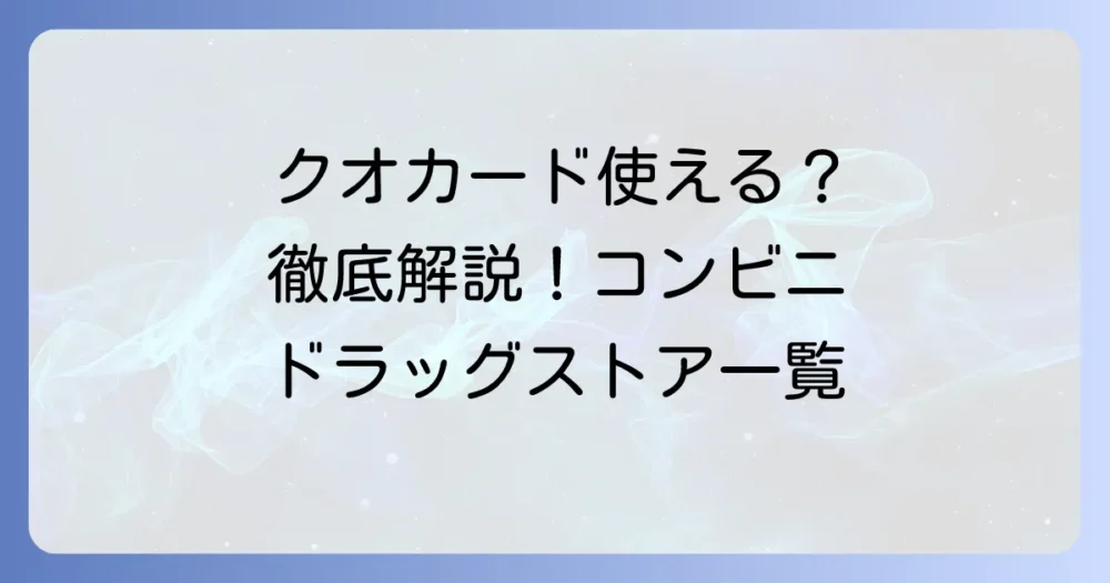 クオカードが使える場所を徹底解説！コンビニやドラッグストアなど利用可能店舗を網羅