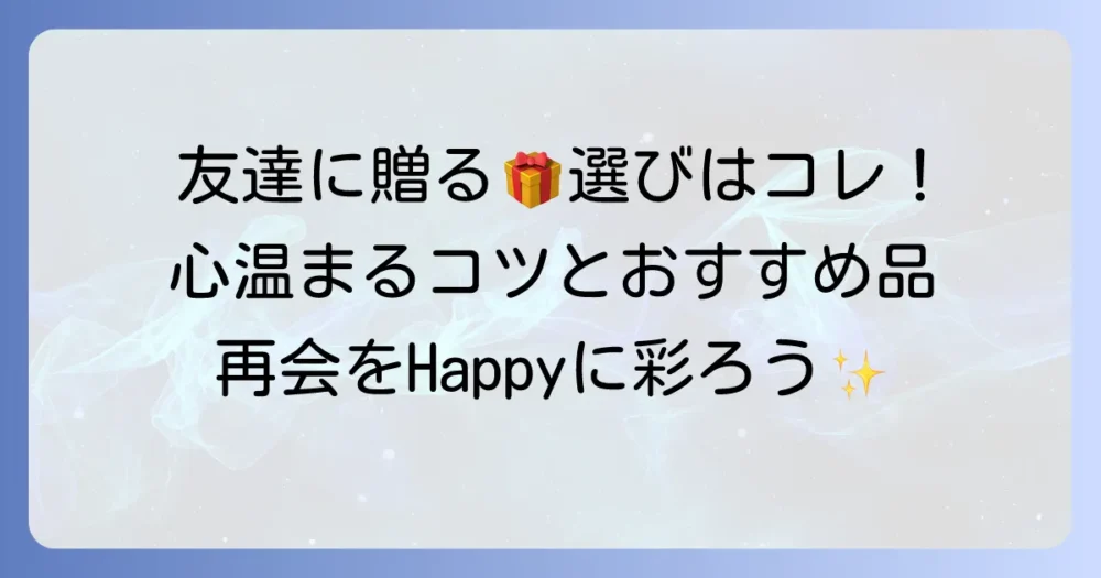 久しぶりに会う友達にちょっとしたプレゼント！心温まる選び方と喜ばれるコツ