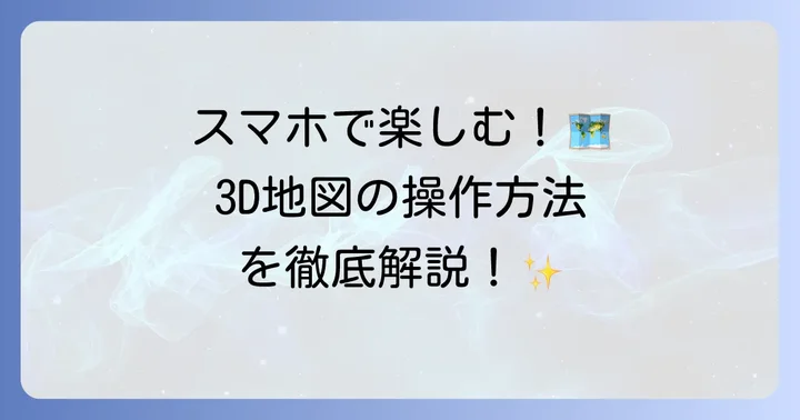 スマートフォンでグーグルマップ3Dを使うやり方