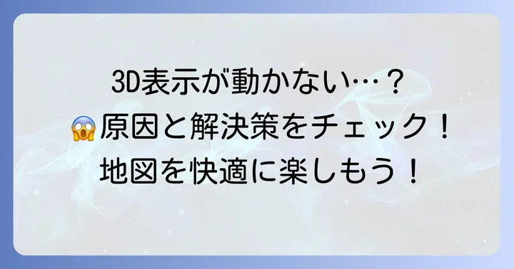 グーグルマップ3Dがうまく表示されない時の対処法