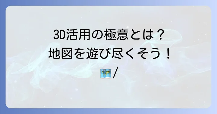グーグルマップ3Dをもっと活用するコツ