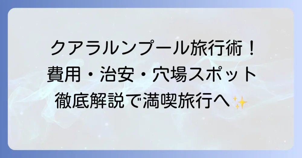 クアラルンプール旅行を最高に楽しむ方法!費用・治安・おすすめスポットを徹底解説