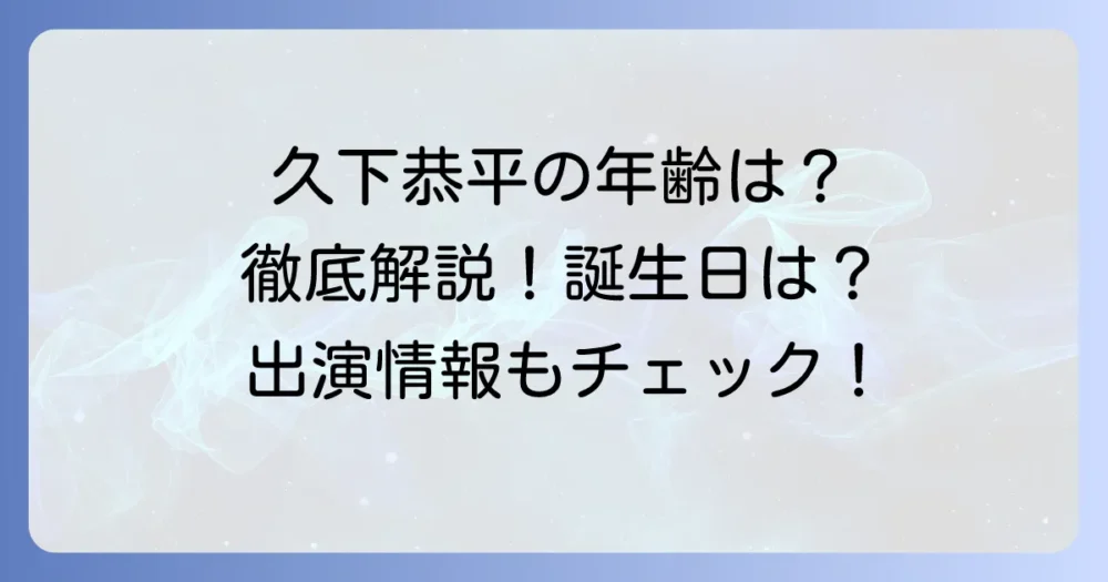 久下恭平の年齢は？誕生日やプロフィール、最新の出演情報まで徹底解説！