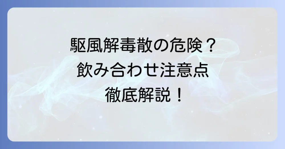 駆風解毒散の飲み合わせの注意点と安全な服用方法を徹底解説