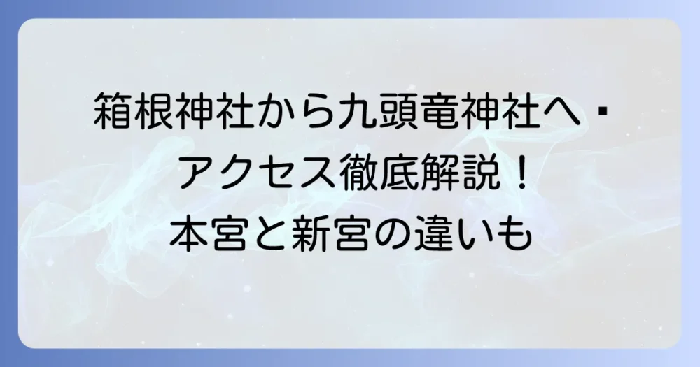 箱根神社から九頭竜神社への行き方を徹底解説！本宮と新宮のアクセス方法