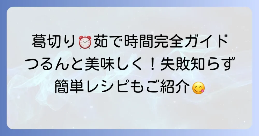 葛切りの茹で時間：徹底解説！つるんと美味しい食感にするコツと失敗しない方法