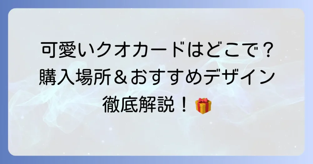 可愛いクオカードはどこで買える？購入場所とおすすめデザインを徹底解説！