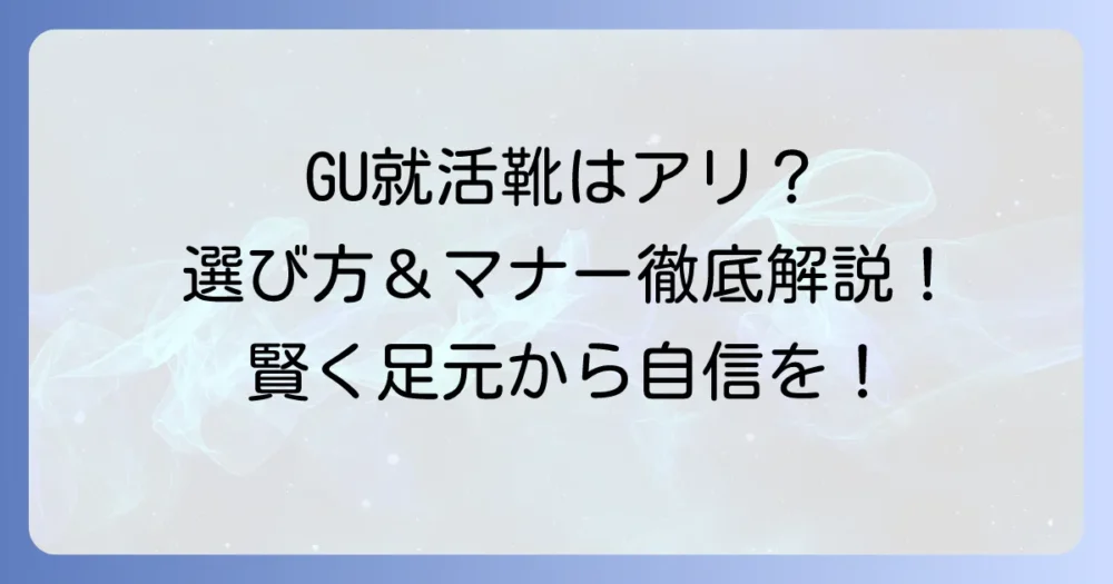 就活靴はGUでも大丈夫？選び方からマナーまで徹底解説