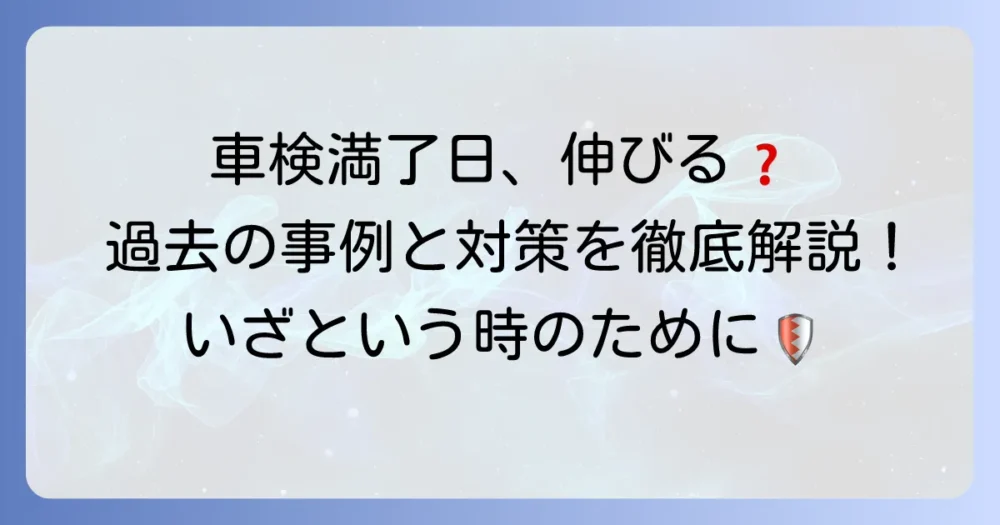 車検満了日は本当に伸びる？ 過去の延長事例と手続きを徹底解説