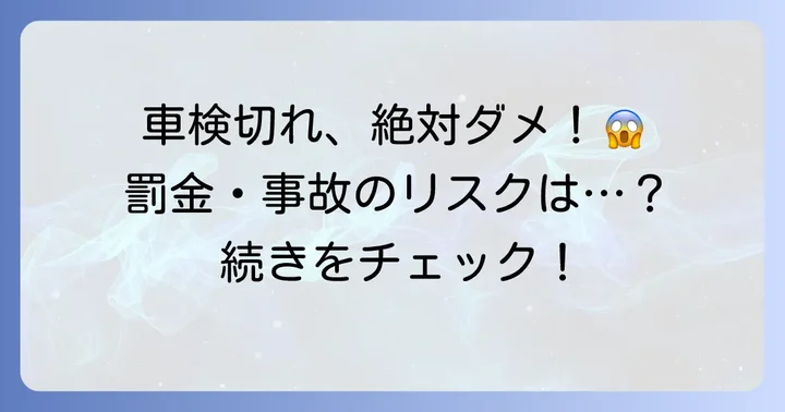 車検満了日が過ぎてしまった場合の対処法とリスク