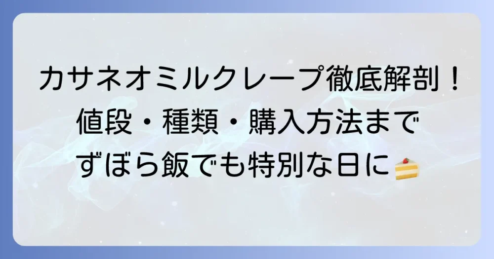 カサネオミルクレープの値段はいくら？種類や購入方法、魅力を徹底解説！