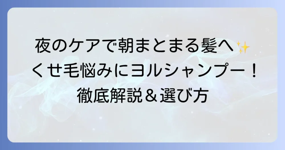 ヨルシャンプーでくせ毛対策！夜間美容で朝までまとまる髪へ導く方法