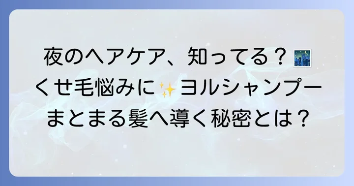 夜間美容でくせ毛をケア！YOLUシャンプーの魅力