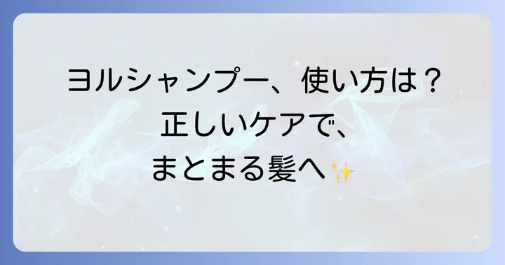 YOLUシャンプーの効果を最大限に引き出す正しい使い方