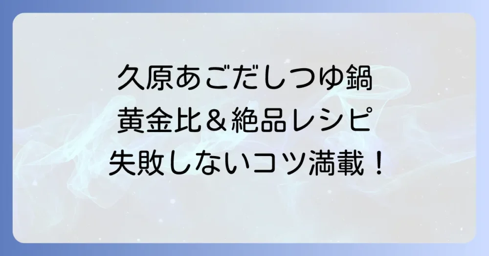 久原あごだしつゆ鍋の割合を徹底解説！失敗しない黄金比と絶品レシピ