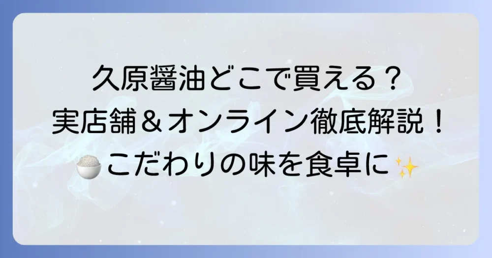 久原醤油の取扱店はどこ？実店舗からオンラインまで購入方法を徹底解説