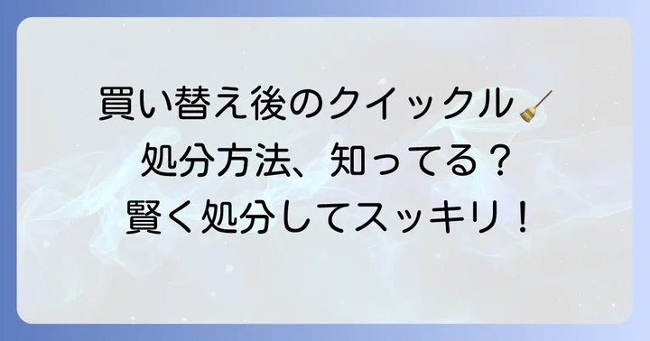買い替え時の古いクイックルワイパー本体の処分方法