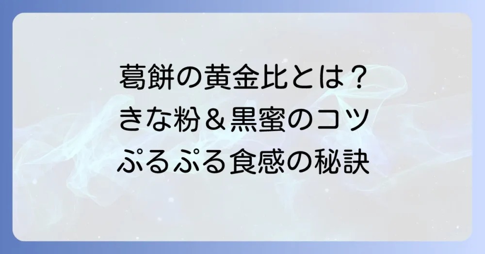葛餅の美味しい食べ方を徹底解説！きな粉と黒蜜の黄金比で至福のひとときを