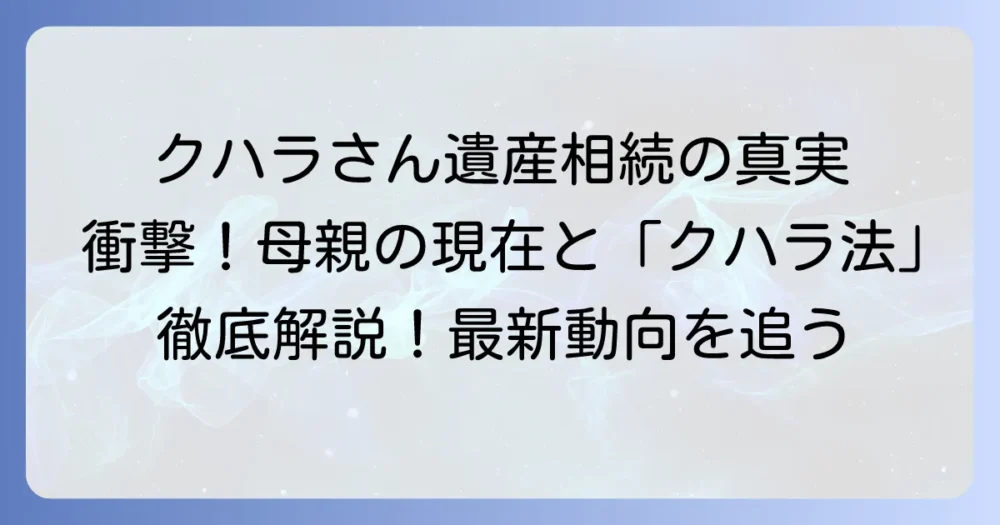 ク・ハラさんの母親は現在どうしている？遺産相続とク・ハラ法の最新動向を徹底解説