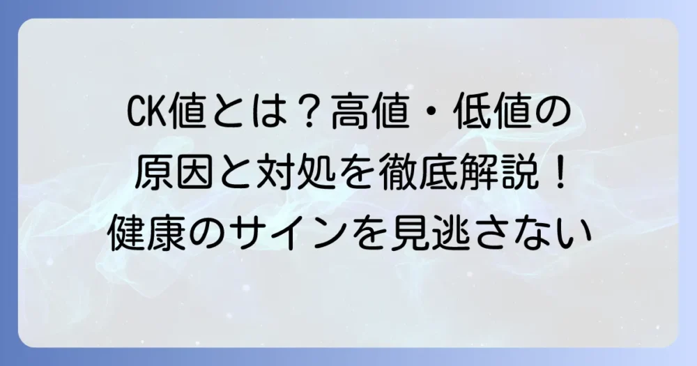 クレアチニンキナーゼの基準値とは？高値・低値の原因と対処法を徹底解説