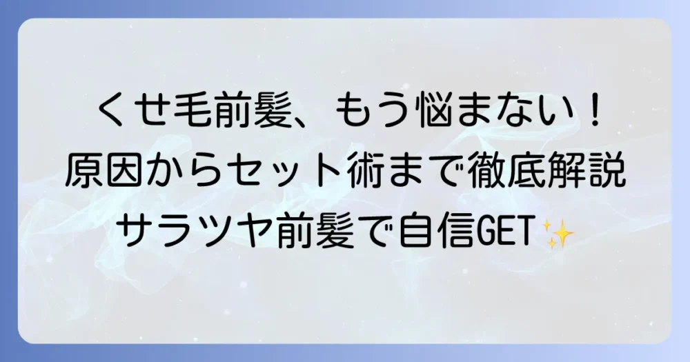 くせっ毛前髪のうねりや広がりを解決！原因からセット方法、活かすスタイルまで徹底解説
