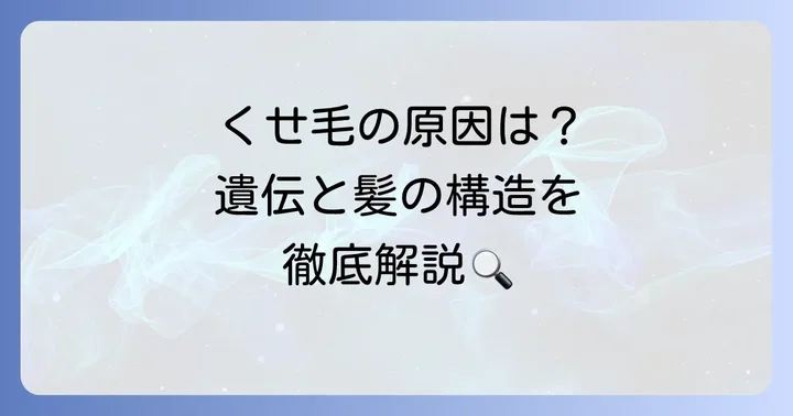 生まれつきのくせ毛とは?原因と特徴を理解しよう
