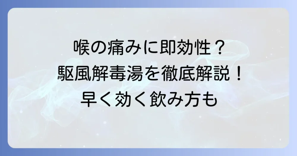 駆風解毒湯の即効性とは?喉の痛みに早く効く飲み方と効果を徹底解説
