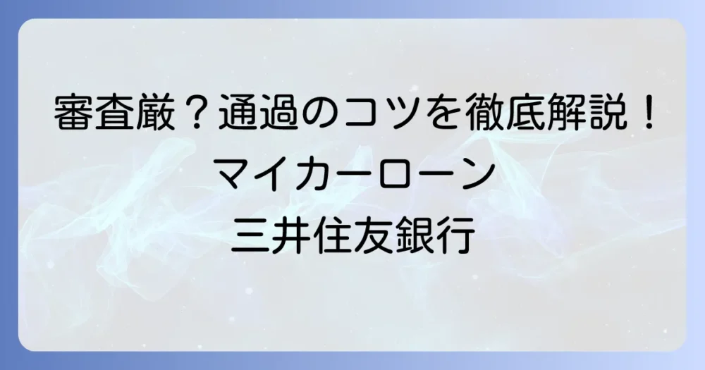 三井住友マイカーローン審査は厳しいって本当？通過のコツと落ちる理由を徹底解説