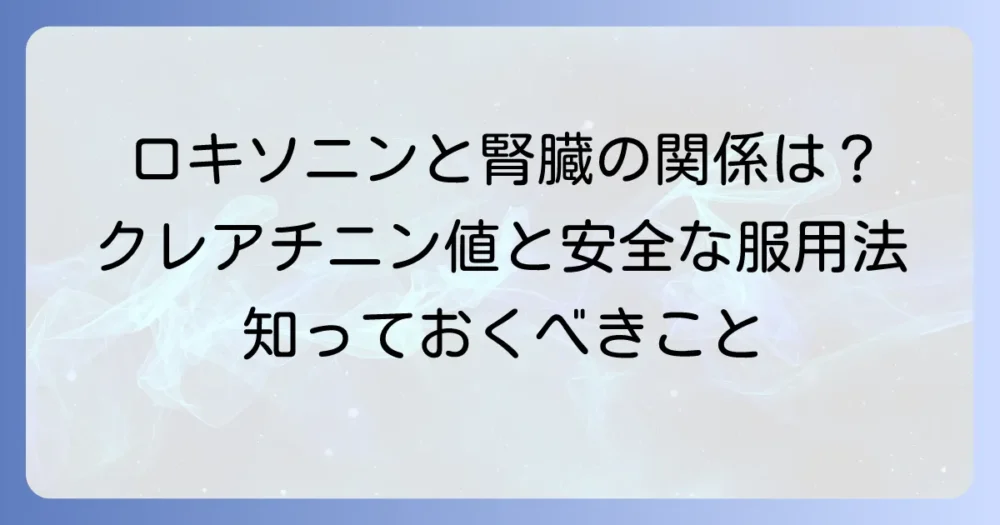 ロキソニンと腎機能・クレアチニンの関係を徹底解説！安全な服用方法と注意点