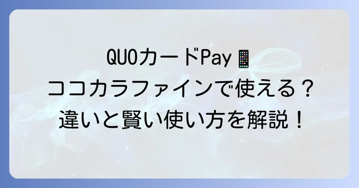 QUOカードPayはココカラファインで利用可能？QUOカードとの違いも解説