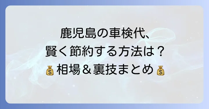 鹿児島で車検費用を賢く抑えるコツ