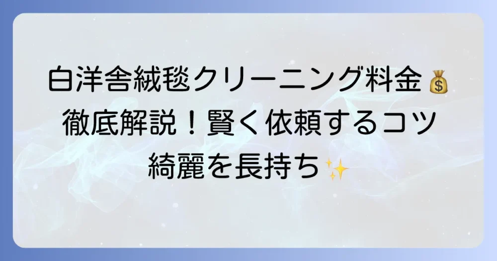 白洋舎の絨毯クリーニング料金を徹底解説！サービス内容と依頼のコツ