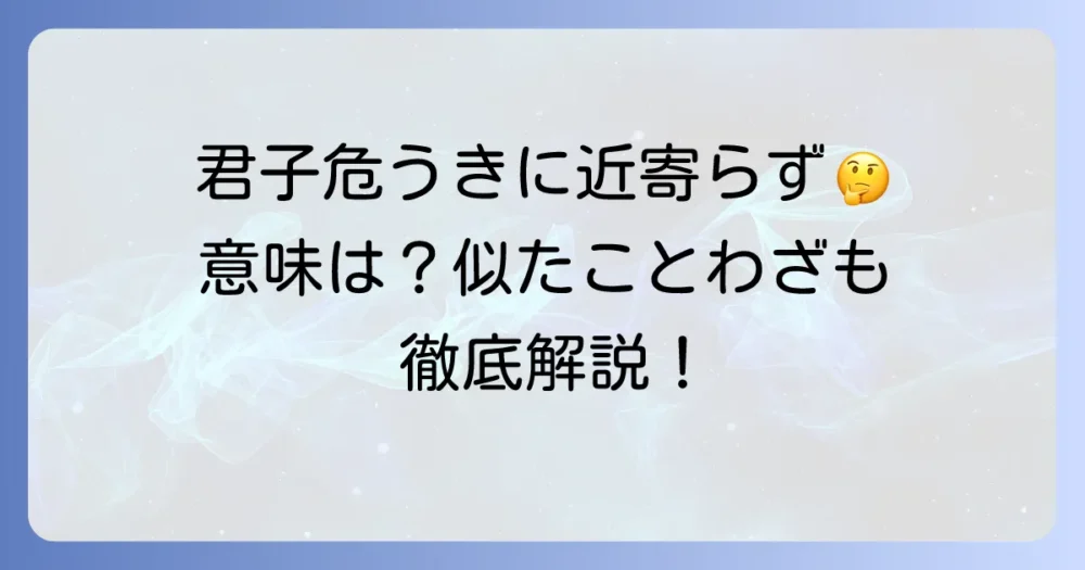 君子危うきに近寄らずに似たことわざとは？その意味や対義語も徹底解説