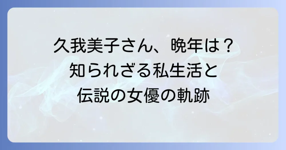 久我美子さんは現在何をしている？伝説の女優の活動と私生活に迫る