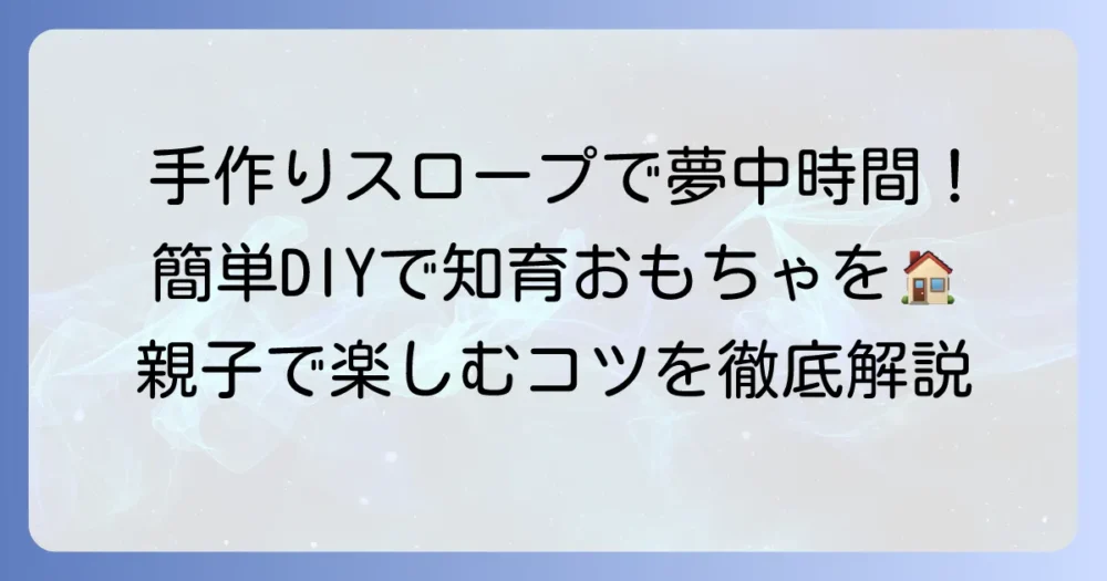 くみくみスロープの作り方を徹底解説！子供と楽しむ手作りおもちゃ