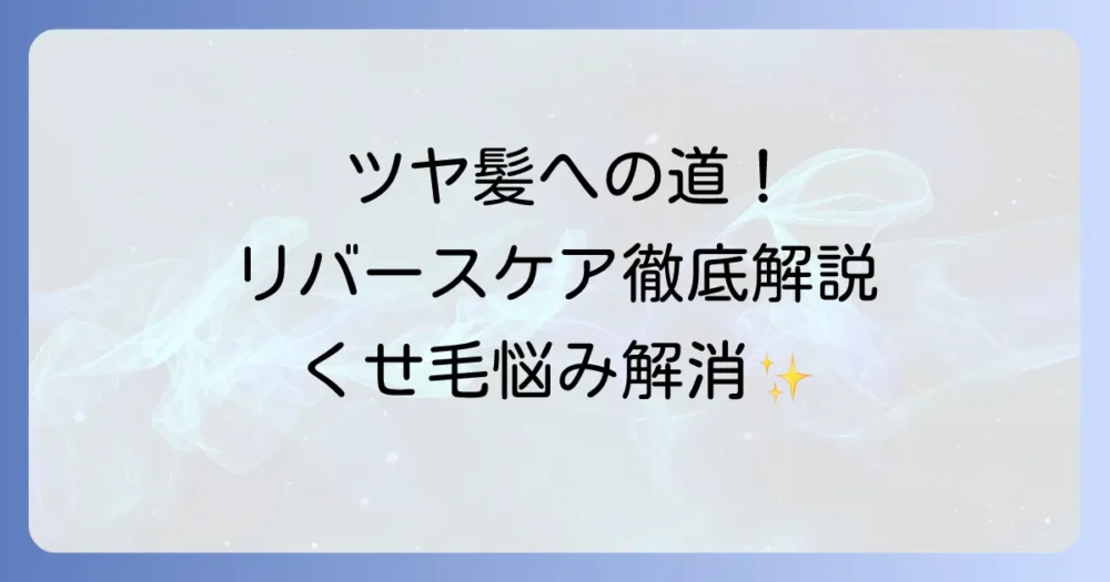 リバースケアでくせ毛をツヤ髪に変える徹底解説！