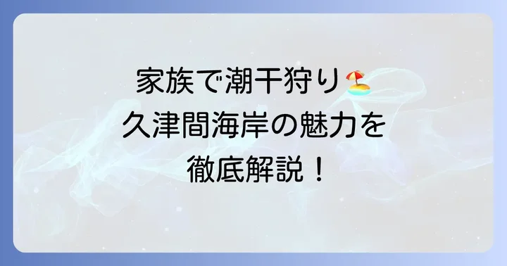 久津間海岸潮干狩り場の基本情報と魅力を徹底解説