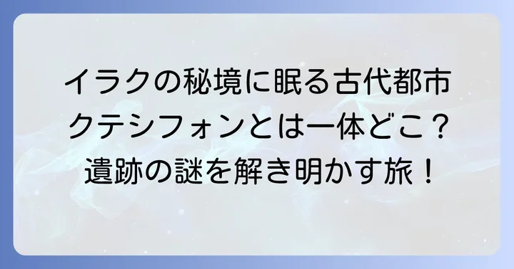 クテシフォンはどこにある？現在のイラクに位置する壮大な遺跡