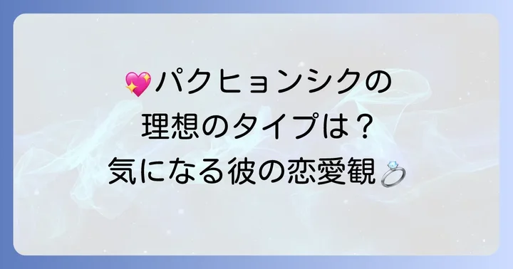 パクヒョンシクの理想のタイプとは？