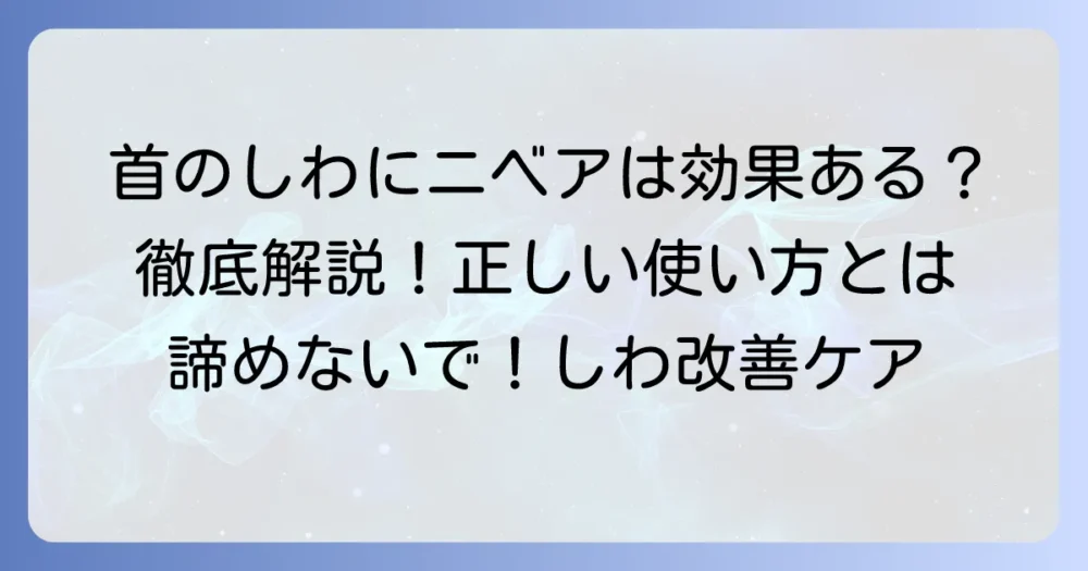 ニベアは首のしわ取りに効果がある？正しい使い方と徹底解説