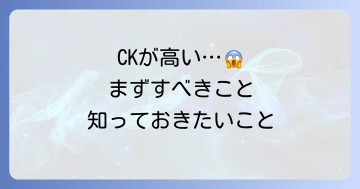 クレアチニンキナーゼが高いと言われたら、まずどうする？