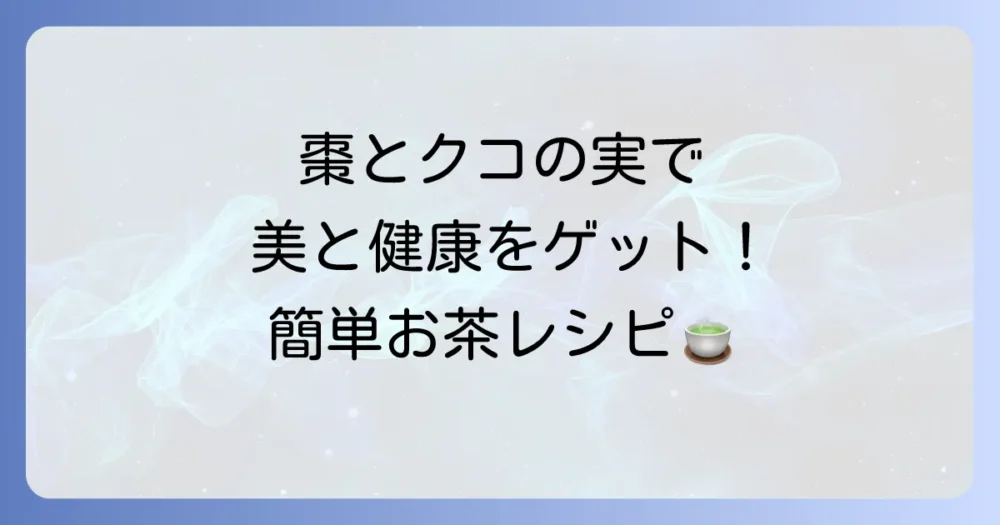 棗とクコの実のお茶で心と体を癒す！美容と健康の秘訣を徹底解説