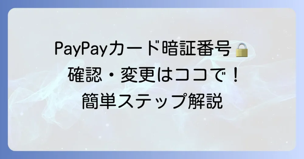 PayPayクレジットカードの暗証番号の確認・変更方法と利用シーンを徹底解説