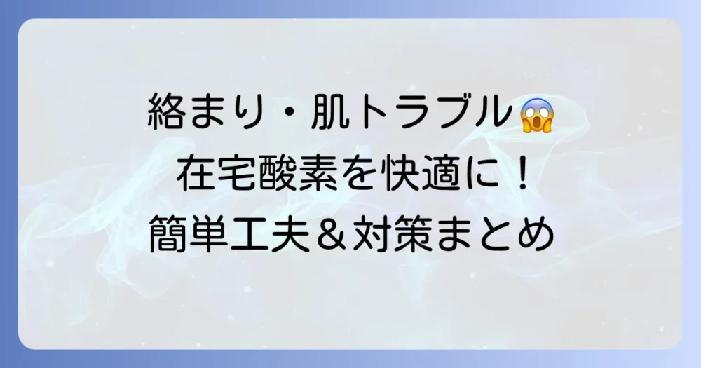在宅酸素チューブの工夫で快適な生活を！絡まり・肌トラブル対策と外出のコツ