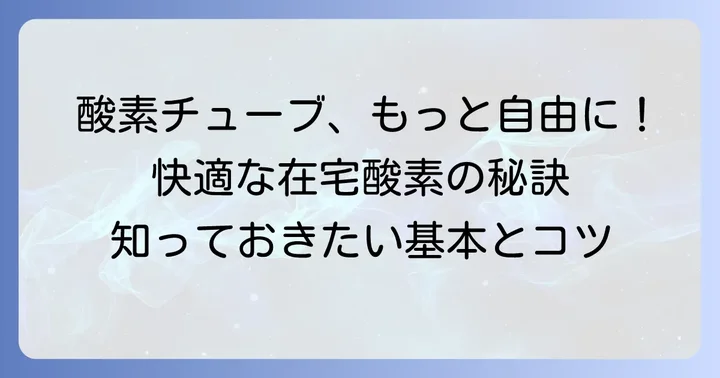 在宅酸素療法を快適にするチューブの基本と重要性